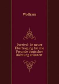Parzival: In neuer bertragung fr alle Freunde deutscher Dichtung erlutert .