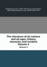 The literature of all nations and all ages; history, character, and incident. Volume 4