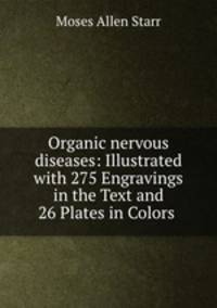 Organic nervous diseases: Illustrated with 275 Engravings in the Text and 26 Plates in Colors .