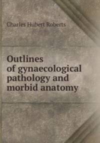 Outlines of gynaecological pathology and morbid anatomy