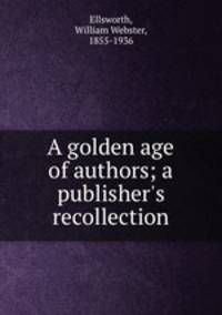 A golden age of authors; a publisher`s recollection