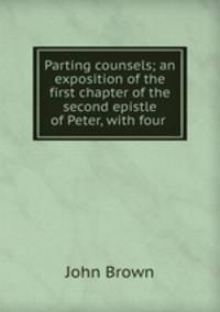 Parting counsels; an exposition of the first chapter of the second epistle of Peter, with four .
