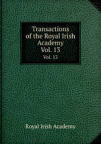 Transactions of the Royal Irish Academy. Vol. 13