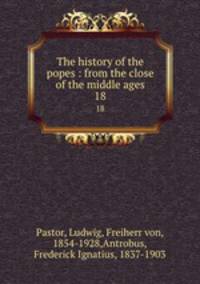 The history of the popes : from the close of the middle ages. 18