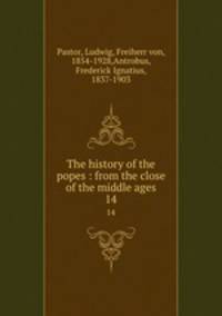 The history of the popes : from the close of the middle ages. 14