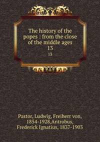 The history of the popes : from the close of the middle ages. 13