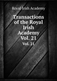 Transactions of the Royal Irish Academy. Vol. 21