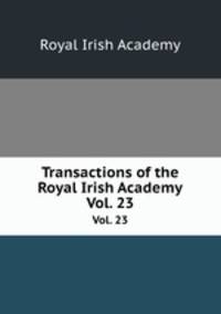 Transactions of the Royal Irish Academy. Vol. 23