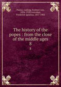 The history of the popes : from the close of the middle ages. 8