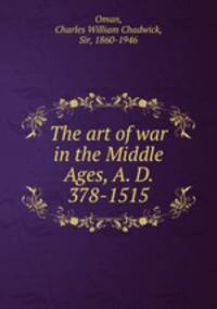The art of war in the Middle Ages, A. D. 378-1515