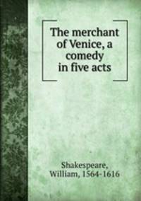 The merchant of Venice, a comedy in five acts