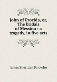 John of Procida, or, The bridals of Messina : a tragedy, in five acts