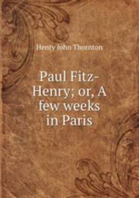 Paul Fitz-Henry; or, A few weeks in Paris