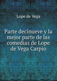 Parte decinueve y la mejor parte de las comedias de Lope de Vega Carpio.