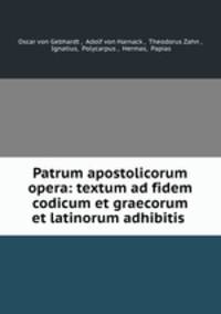 Patrum apostolicorum opera: textum ad fidem codicum et graecorum et latinorum adhibitis .
