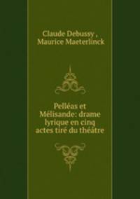 Pellas et Mlisande: drame lyrique en cinq actes tir du thtre