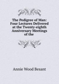 The Pedigree of Man: Four Lectures Delivered at the Twenty-eighth Anniversary Meetings of the .