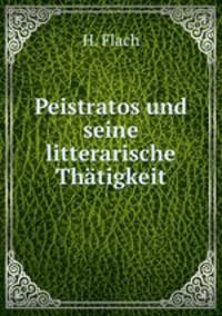Peistratos und seine litterarische Thtigkeit
