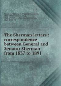 The Sherman letters : correspondence between General and Senator Sherman from 1837 to 1891