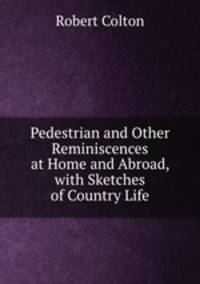 Pedestrian and Other Reminiscences at Home and Abroad, with Sketches of Country Life