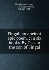 Fingal: an ancient epic poem. : In six books. By Ossian the son of Fingal.