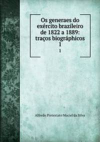 Os generaes do exrcito brazileiro de 1822 a 1889: traos biogrphicos. 1