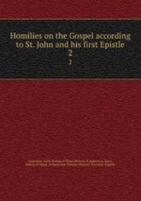 Homilies on the Gospel according to St. John and his first Epistle. 2