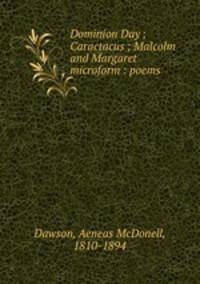 Dominion Day ; Caractacus ; Malcolm and Margaret microform : poems