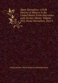 Slave Narratives: a Folk History of Slavery in the United States From Interviews with Former Slaves: Volume XVI, Texas Narratives, Part 4
