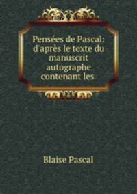 Penses de Pascal: d`aprs le texte du manuscrit autographe contenant les .