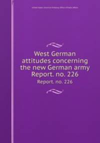 West German attitudes concerning the new German army. Report. no. 226