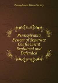 Pennsylvania System of Separate Confinement Explained and Defended
