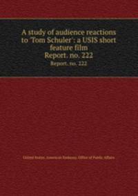 A study of audience reactions to `Tom Schuler`: a USIS short feature film. Report. no. 222