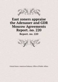 East zoners appraise the Adenauer and GDR Moscow Agreements. Report. no. 220