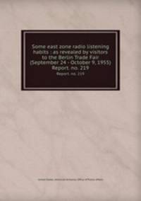 Some east zone radio listening habits : as revealed by visitors to the Berlin Trade Fair (September 24 - October 9, 1955). Report. no. 219