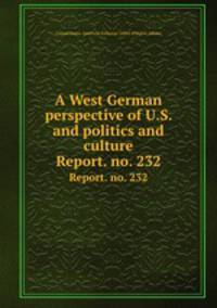 A West German perspective of U.S. and politics and culture. Report. no. 232