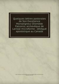Quelques lettres pastorales de Son Excellence Monseigneur Diomde Falconio, archevque de Larisse microforme : dlgu apostolique au Canada