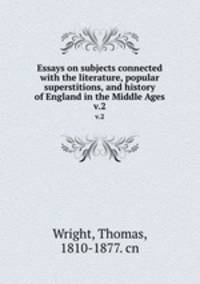 Essays on subjects connected with the literature, popular superstitions, and history of England in the Middle Ages. v.2