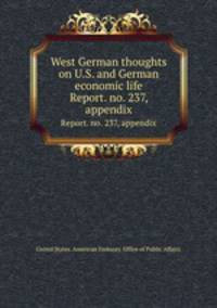 West German thoughts on U.S. and German economic life. Report. no. 237, appendix