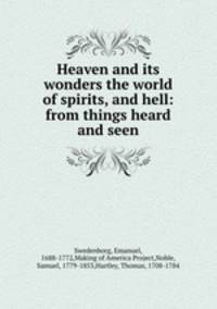 Heaven and its wonders the world of spirits, and hell: from things heard and seen