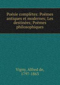 Posie compltes: Pomes antiques et modernes; Les destines; Pomes philosophiques