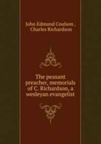 The peasant preacher, memorials of C. Richardson, a wesleyan evangelist