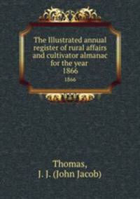 The Illustrated annual register of rural affairs and cultivator almanac for the year . 1866