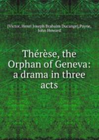Thrse, the Orphan of Geneva: a drama in three acts