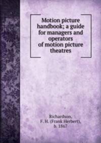 Motion picture handbook; a guide for managers and operators of motion picture theatres