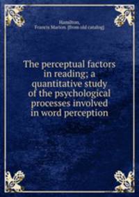 The perceptual factors in reading; a quantitative study of the psychological processes involved in word perception