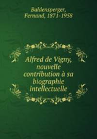 Alfred de Vigny, nouvelle contribution sa biographie intellectuelle
