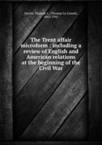 The Trent affair microform : including a review of English and American relations at the beginning of the Civil War