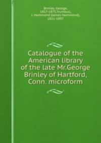 Catalogue of the American library of the late Mr.George Brinley of Hartford,Conn. microform