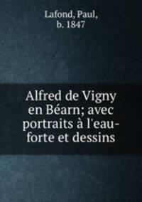 Alfred de Vigny en Barn; avec portraits l`eau-forte et dessins